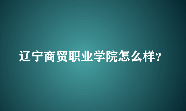 辽宁商贸职业学院怎么样？