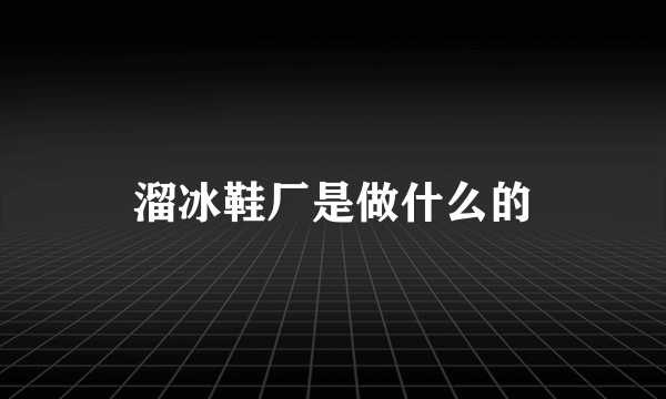 溜冰鞋厂是做什么的