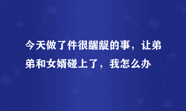 今天做了件很龌龊的事，让弟弟和女婿碰上了，我怎么办