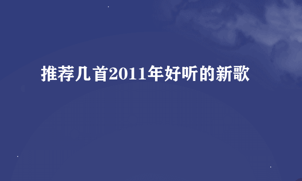 推荐几首2011年好听的新歌