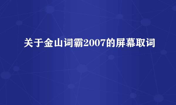 关于金山词霸2007的屏幕取词