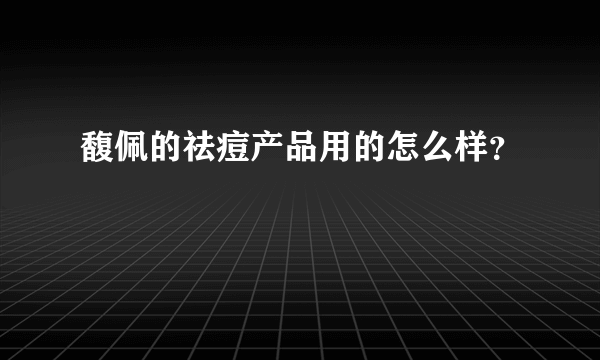 馥佩的祛痘产品用的怎么样？