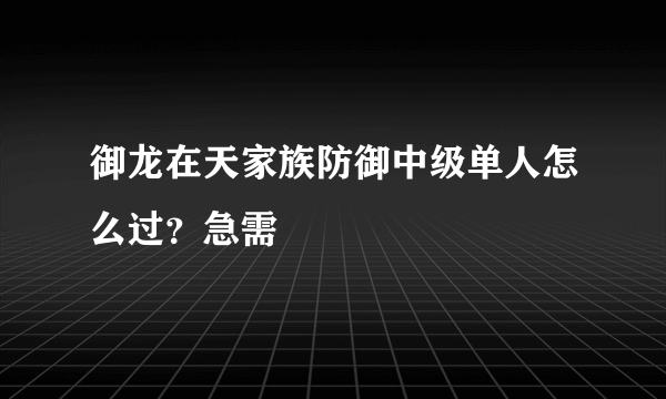 御龙在天家族防御中级单人怎么过？急需