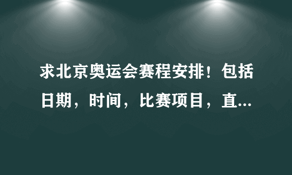 求北京奥运会赛程安排！包括日期，时间，比赛项目，直播电视台，