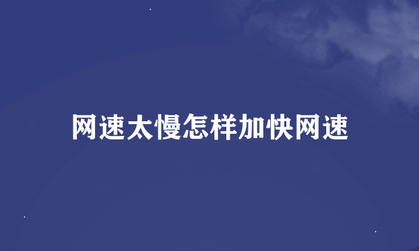 网速太慢怎样加快网速