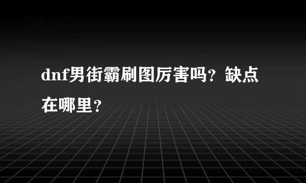 dnf男街霸刷图厉害吗？缺点在哪里？