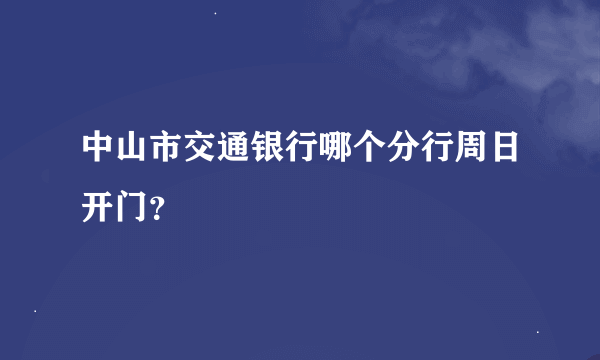 中山市交通银行哪个分行周日开门？