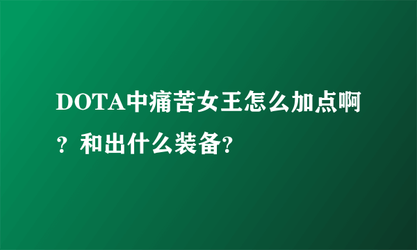 DOTA中痛苦女王怎么加点啊？和出什么装备？