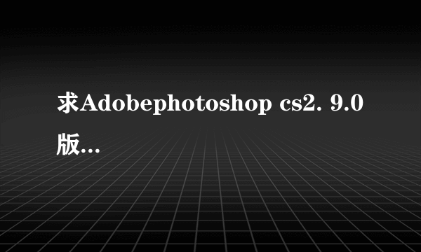 求Adobephotoshop cs2. 9.0版激活码，