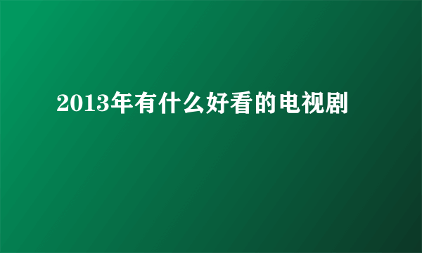 2013年有什么好看的电视剧