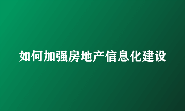 如何加强房地产信息化建设