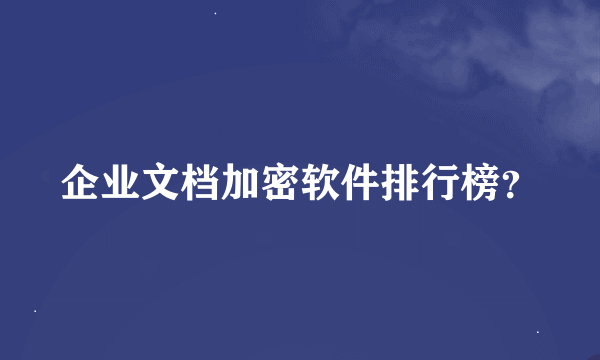 企业文档加密软件排行榜？