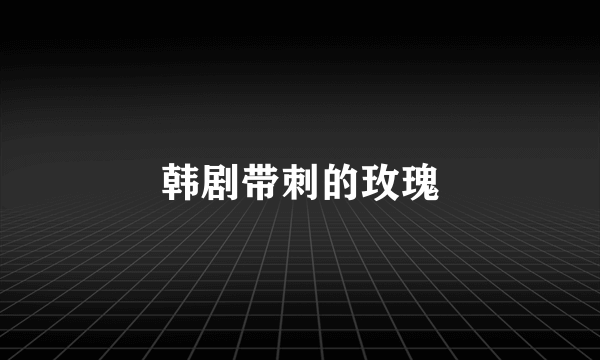 韩剧带刺的玫瑰