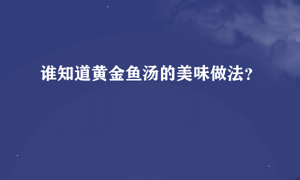 谁知道黄金鱼汤的美味做法？