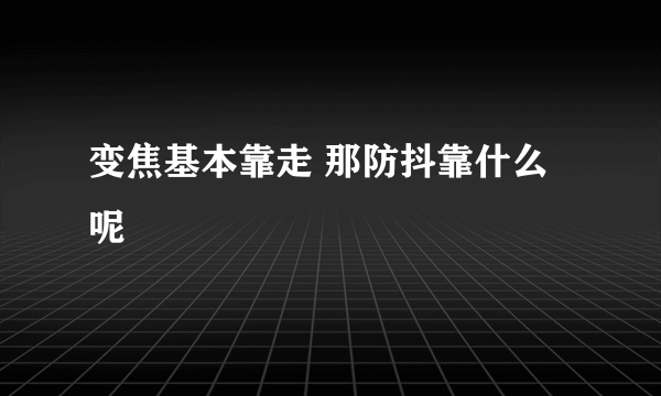 变焦基本靠走 那防抖靠什么呢