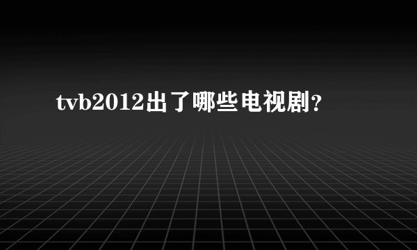 tvb2012出了哪些电视剧？