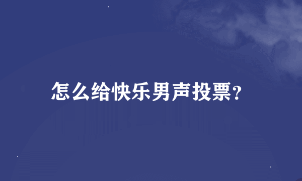 怎么给快乐男声投票？