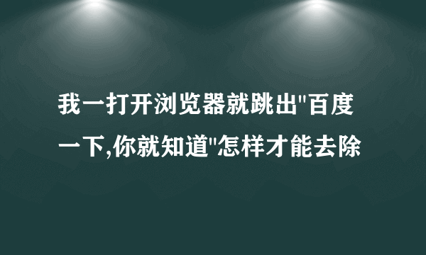 我一打开浏览器就跳出