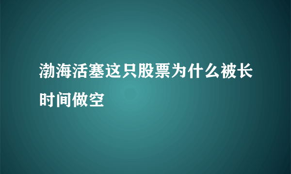 渤海活塞这只股票为什么被长时间做空