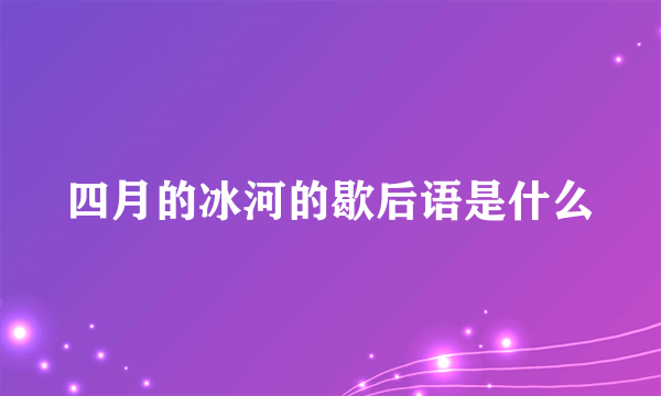 四月的冰河的歇后语是什么