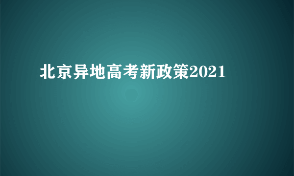 北京异地高考新政策2021