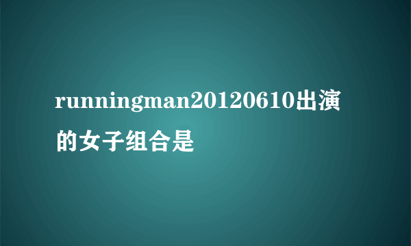 runningman20120610出演的女子组合是