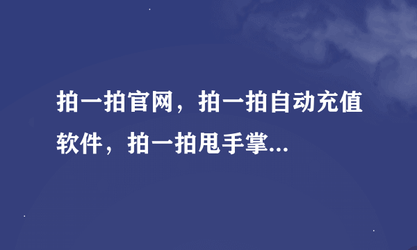 拍一拍官网，拍一拍自动充值软件，拍一拍甩手掌...