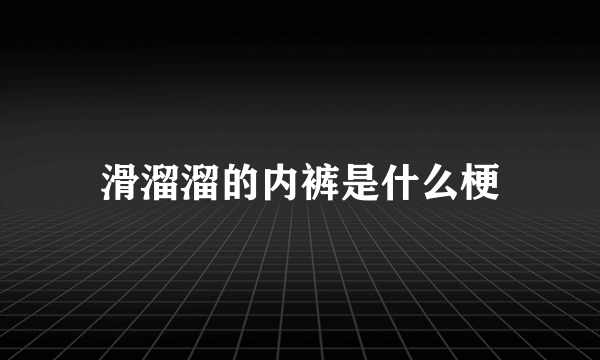 滑溜溜的内裤是什么梗