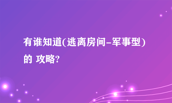 有谁知道(逃离房间-军事型)的 攻略?