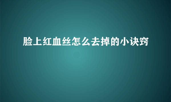 脸上红血丝怎么去掉的小诀窍