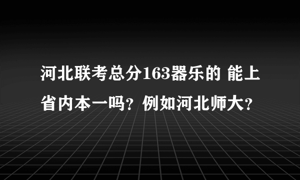 河北联考总分163器乐的 能上省内本一吗？例如河北师大？