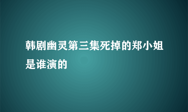 韩剧幽灵第三集死掉的郑小姐是谁演的