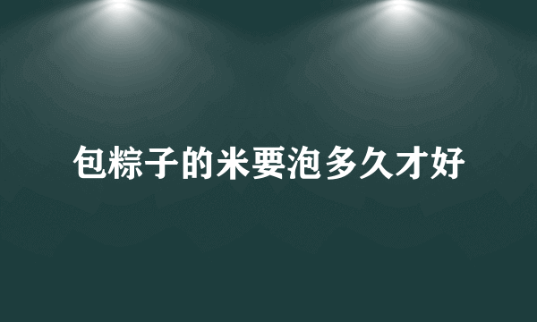 包粽子的米要泡多久才好