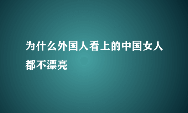 为什么外国人看上的中国女人都不漂亮