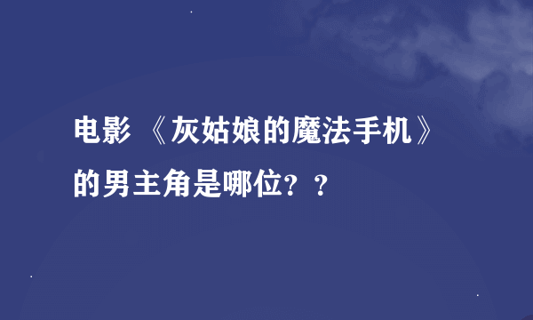 电影 《灰姑娘的魔法手机》的男主角是哪位？？