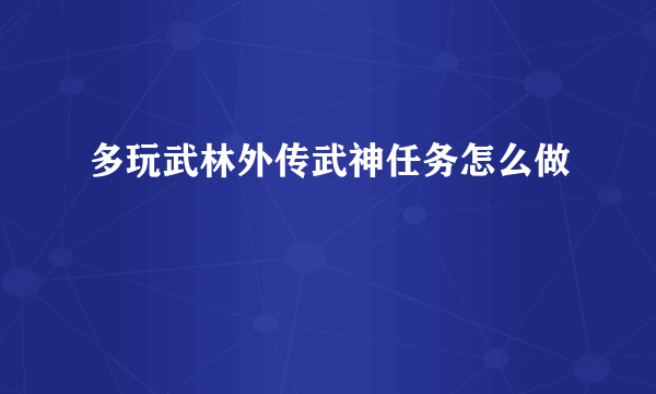 多玩武林外传武神任务怎么做