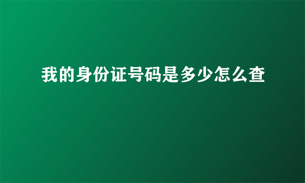 我的身份证号码是多少怎么查