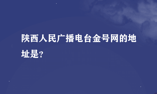 陕西人民广播电台金号网的地址是？