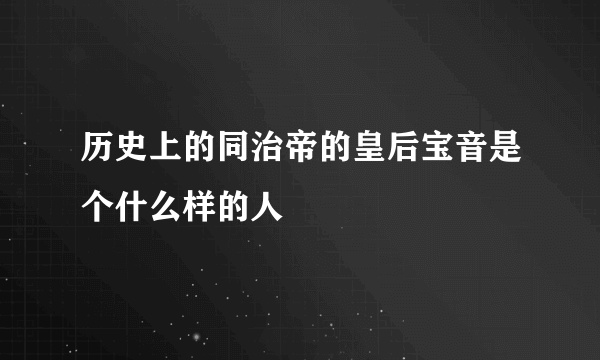 历史上的同治帝的皇后宝音是个什么样的人