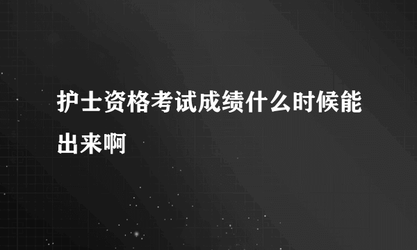 护士资格考试成绩什么时候能出来啊