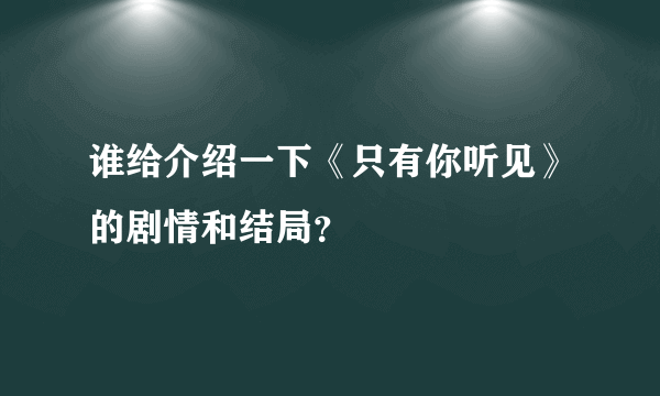 谁给介绍一下《只有你听见》的剧情和结局？