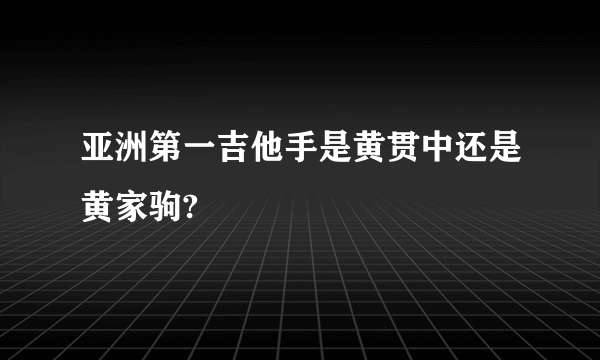 亚洲第一吉他手是黄贯中还是黄家驹?