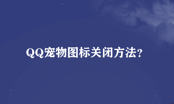 QQ宠物图标关闭方法？