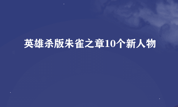 英雄杀版朱雀之章10个新人物