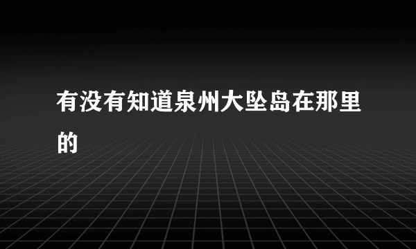 有没有知道泉州大坠岛在那里的