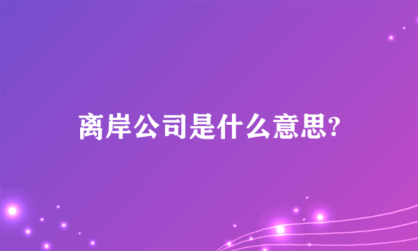 离岸公司是什么意思?