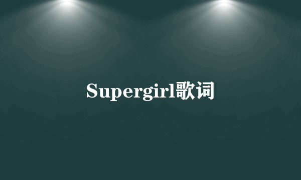 Supergirl歌词