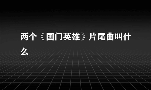 两个《国门英雄》片尾曲叫什么