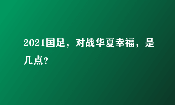 2021国足，对战华夏幸福，是几点？