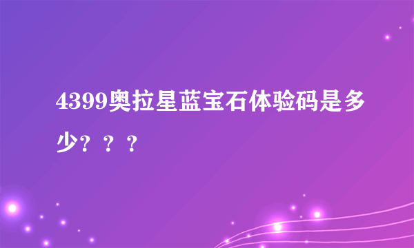 4399奥拉星蓝宝石体验码是多少？？？